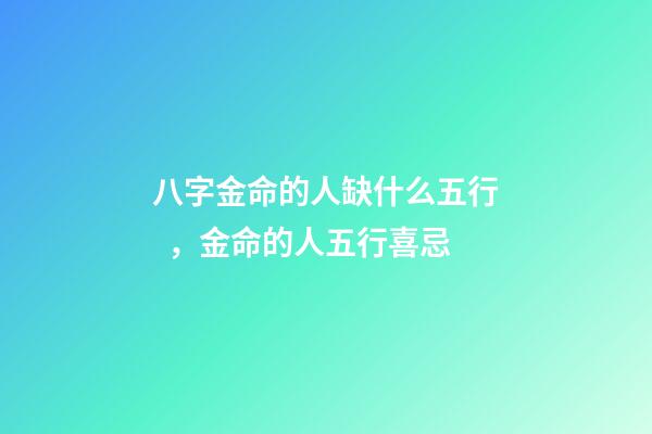 八字金命的人缺什么五行，金命的人五行喜忌